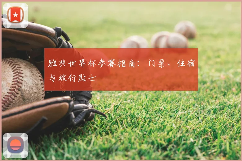 雅典世界杯参赛指南：门票、住宿与旅行贴士
