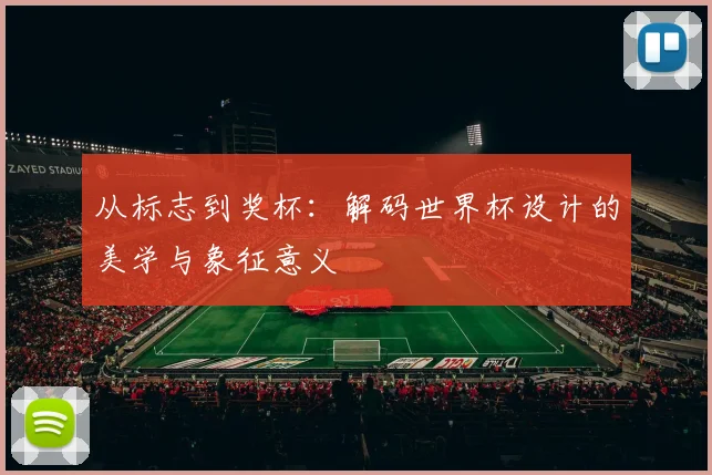 从标志到奖杯:解码世界杯设计的美学与象征意义
