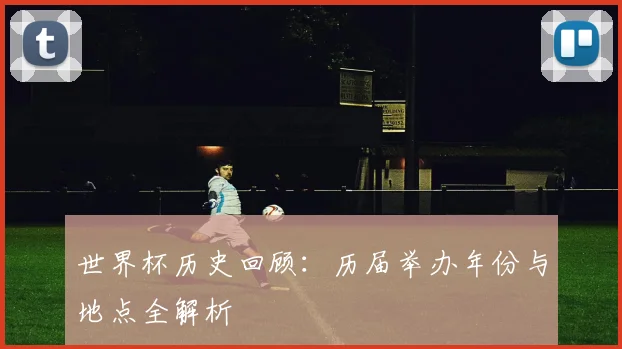 世界杯历史回顾:历届举办年份与地点全解析