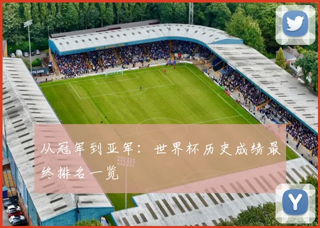 从冠军到亚军:世界杯历史成绩最终排名一览