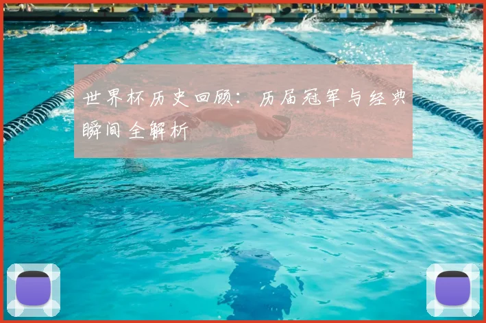 世界杯历史回顾:历届冠军与经典瞬间全解析