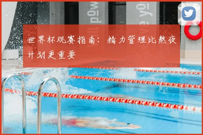 世界杯观赛指南:精力管理比熬夜计划更重要