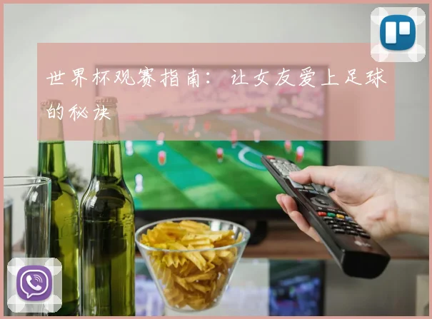 世界杯观赛指南:让女友爱上足球的秘诀