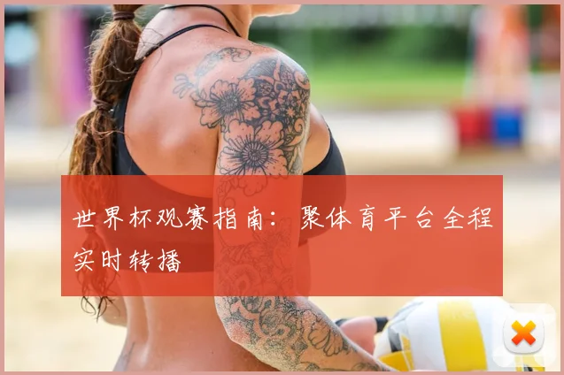 世界杯观赛指南：聚体育平台全程实时转播
