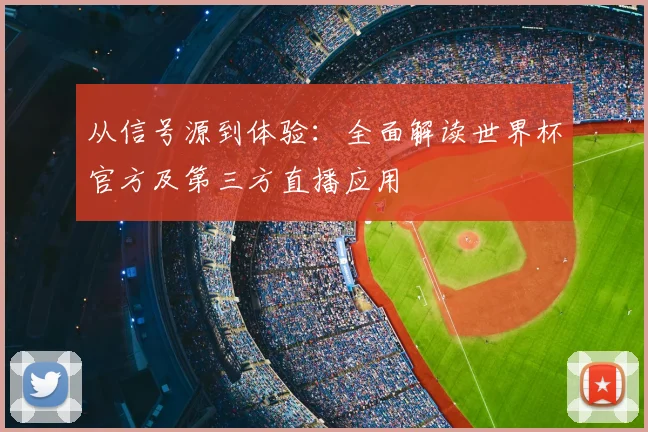 从信号源到体验:全面解读世界杯官方及第三方直播应用