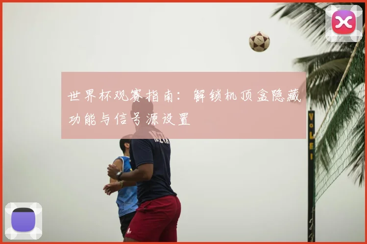 世界杯观赛指南:解锁机顶盒隐藏功能与信号源设置