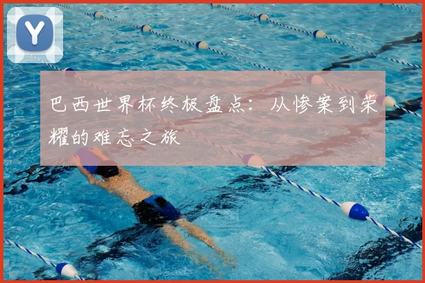巴西世界杯终极盘点：从惨案到荣耀的难忘之旅