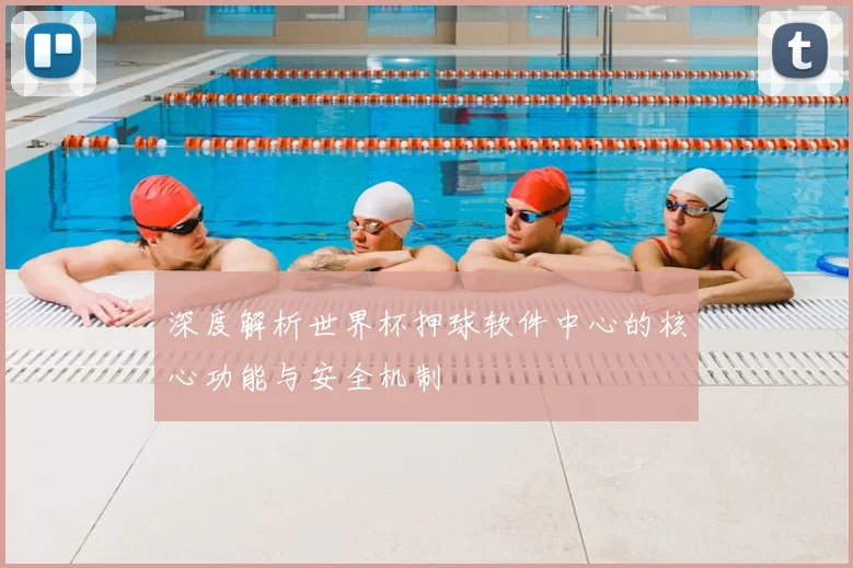 深度解析世界杯押球软件中心的核心功能与安全机制