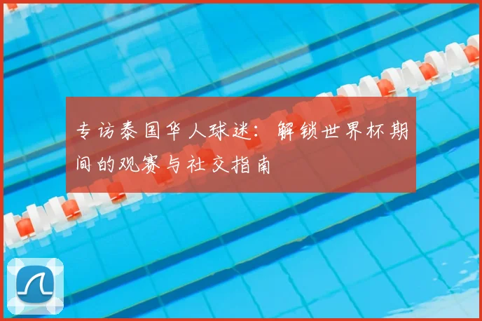 专访泰国华人球迷：解锁世界杯期间的观赛与社交指南