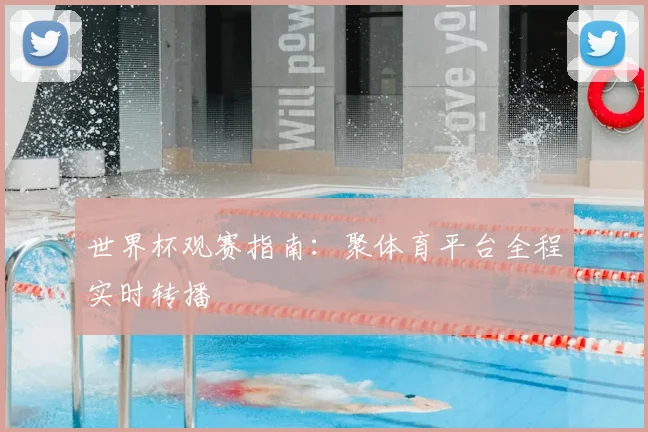 世界杯观赛指南：聚体育平台全程实时转播