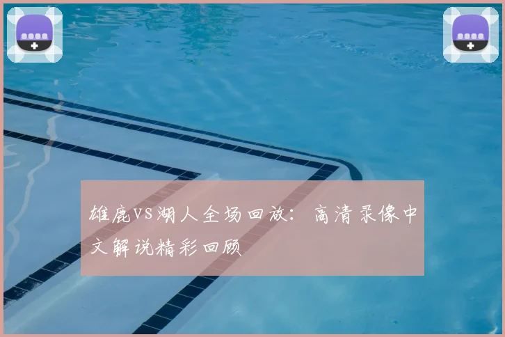 雄鹿vs湖人全场回放：高清录像中文解说精彩回顾