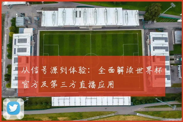 从信号源到体验:全面解读世界杯官方及第三方直播应用