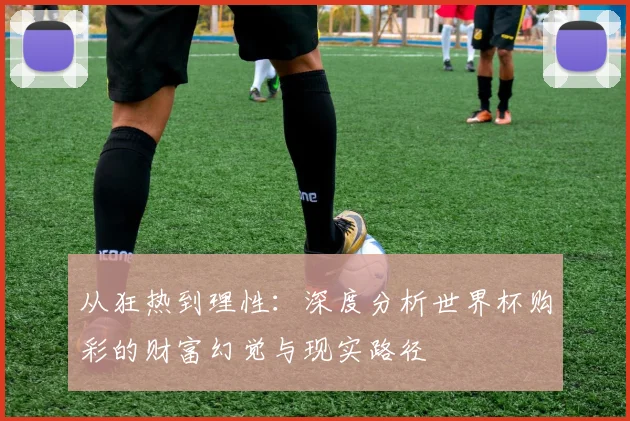 从狂热到理性:深度分析世界杯购彩的财富幻觉与现实路径
